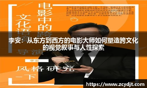 李安:从东方到西方的电影大师如何塑造跨文化的视觉叙事与人性探索